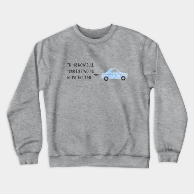 Think how dull your life would be without me. Crewneck Sweatshirt by Stars Hollow Mercantile